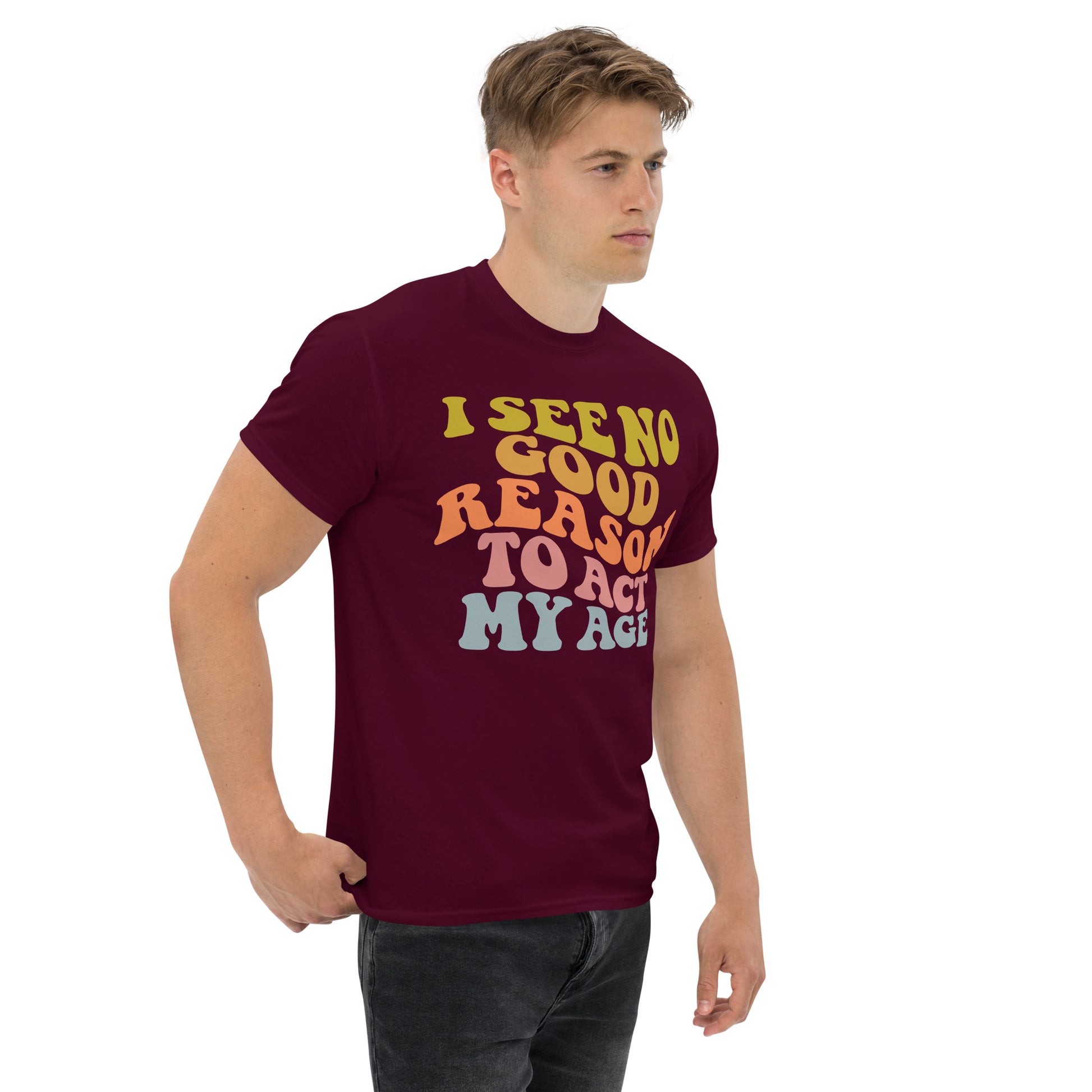 I See No Good Reason To Act My Age Unisex Graphic Tee Shirt - Color: Maroon - T-Shirt