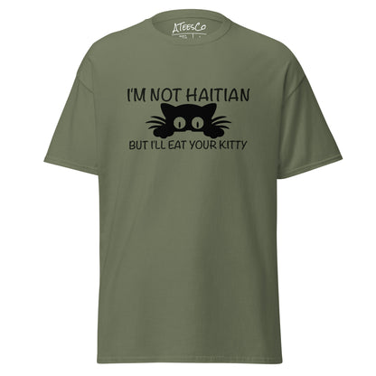 I'm Not Haitian But I'll Eat Your Kitty T-Shirt Color: Military Green