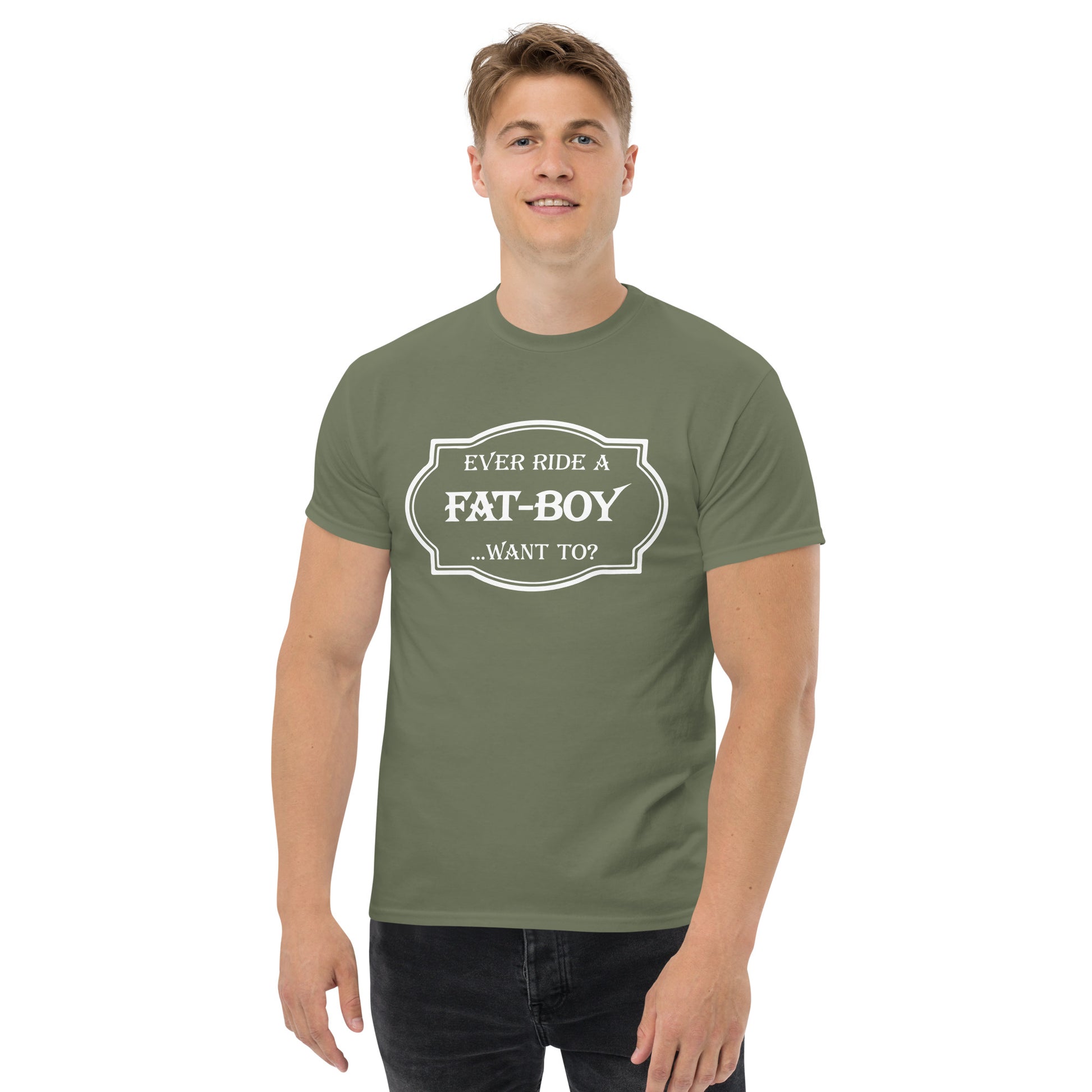 Ever Ride a Fat Boy... Want to? (Motorcycle) T-Shirt - Color: Military Green