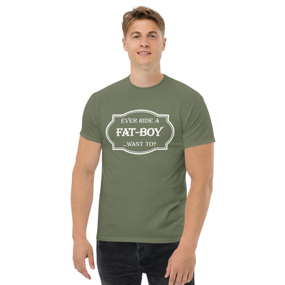 Ever Ride a Fat Boy... Want to? (Motorcycle) T-Shirt - Color: Military Green