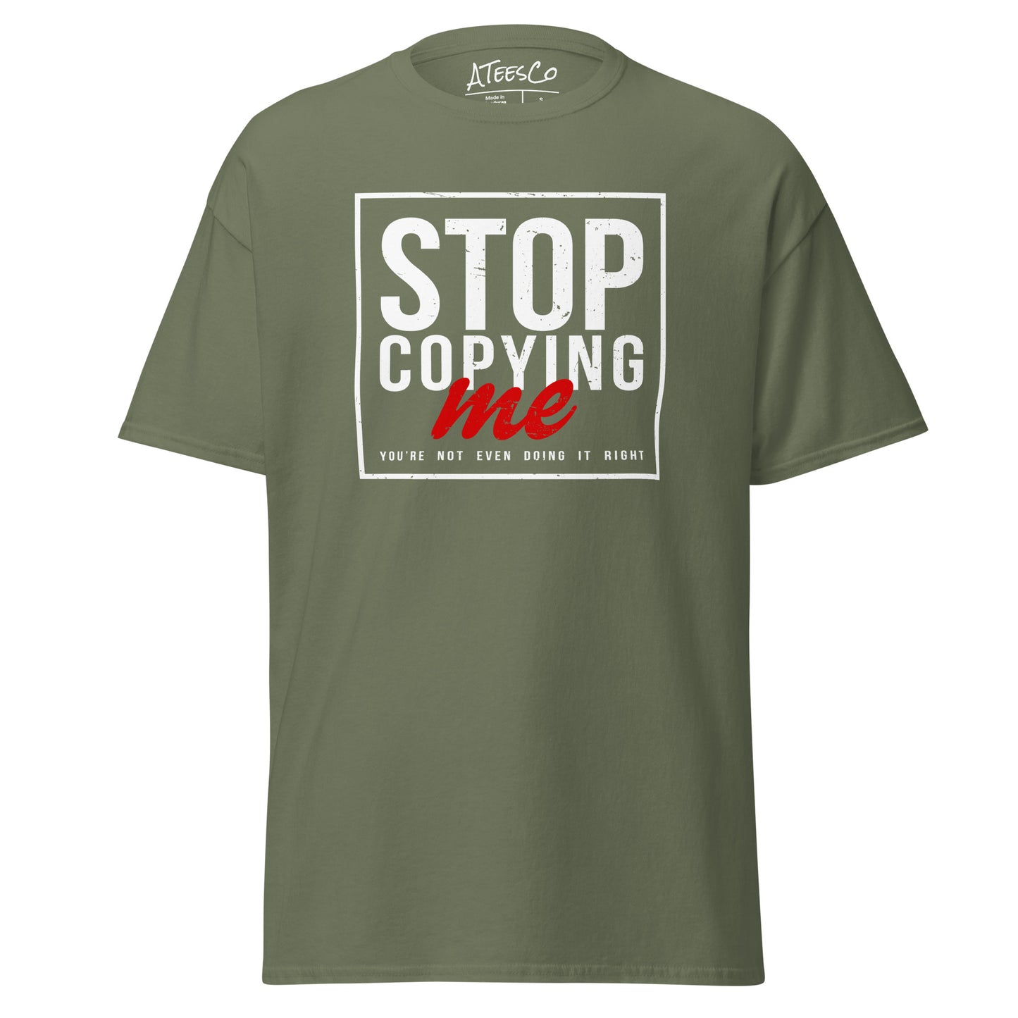 Stop Copying Me You're Not Even Doing It Right T-Shirt - Color: Military Green