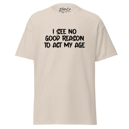 I See No Good Reason To Act My Age T-Shirt - Color: Natural