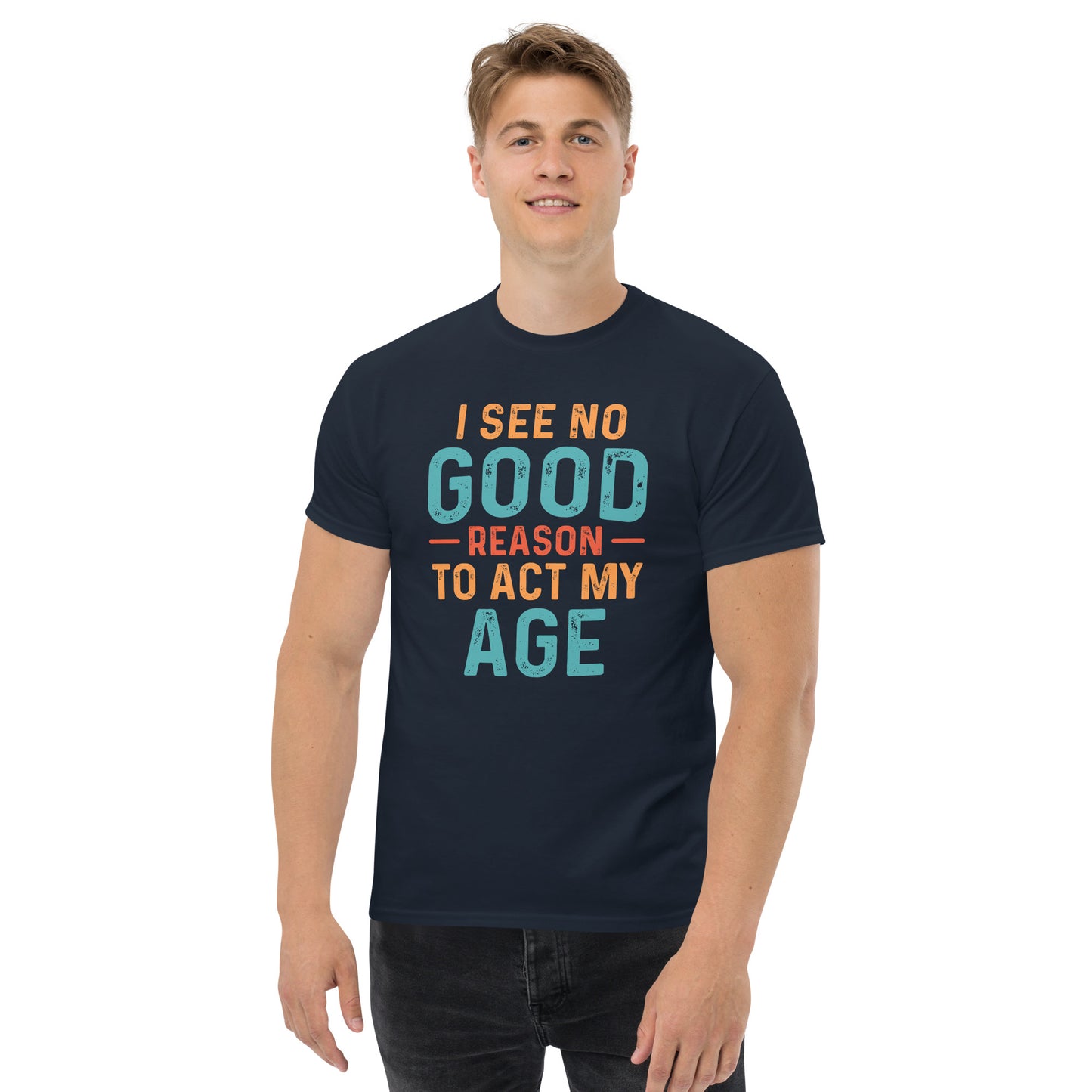 I See No Good Reason To Act My Age T-Shirt - Color: Navy