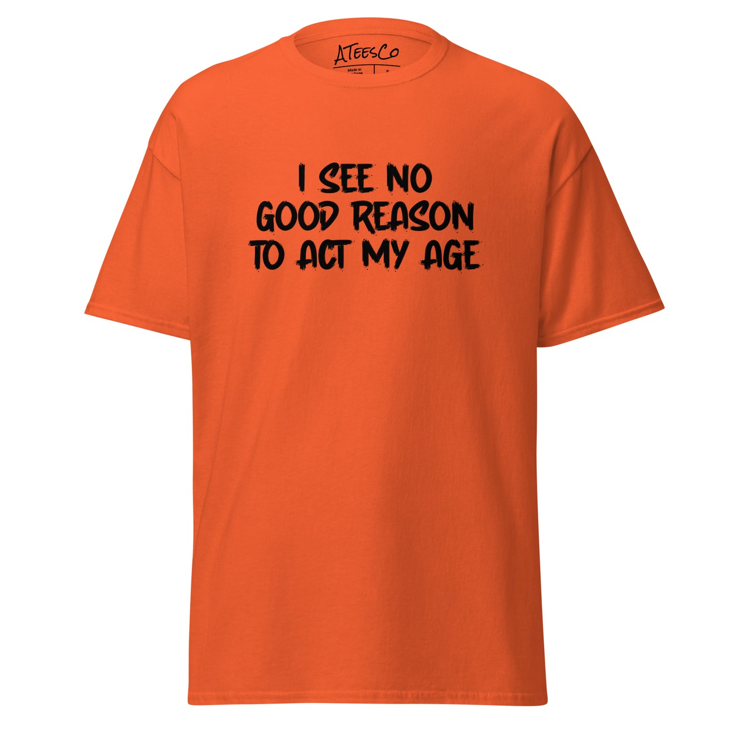 I See No Good Reason To Act My Age T-Shirt - Color: Orange