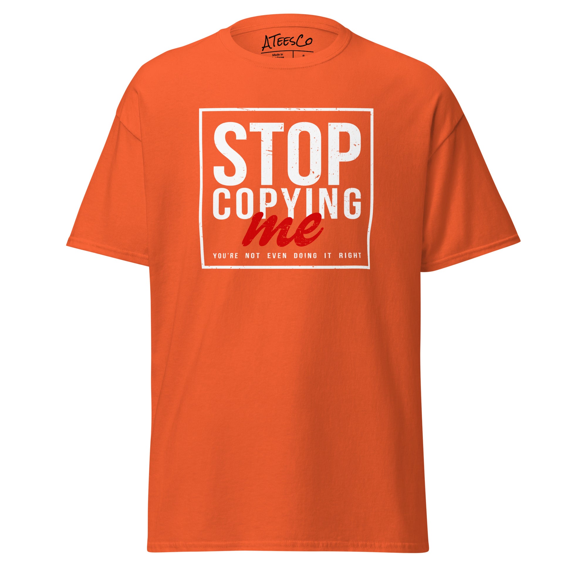 Stop Copying Me You're Not Even Doing It Right T-Shirt - Color: Orange