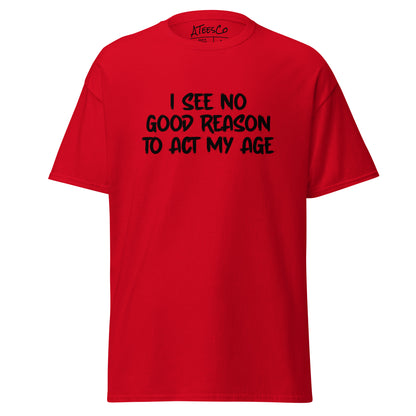 I See No Good Reason To Act My Age T-Shirt