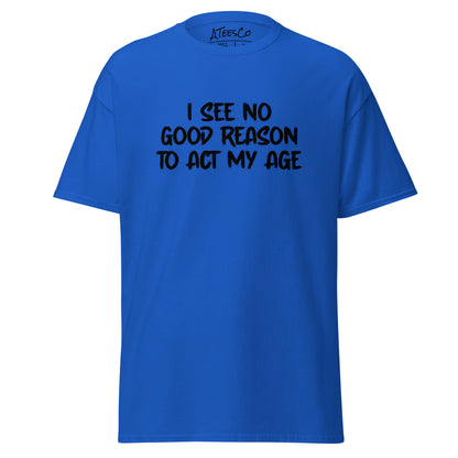 I See No Good Reason To Act My Age T-Shirt - Color: Royal