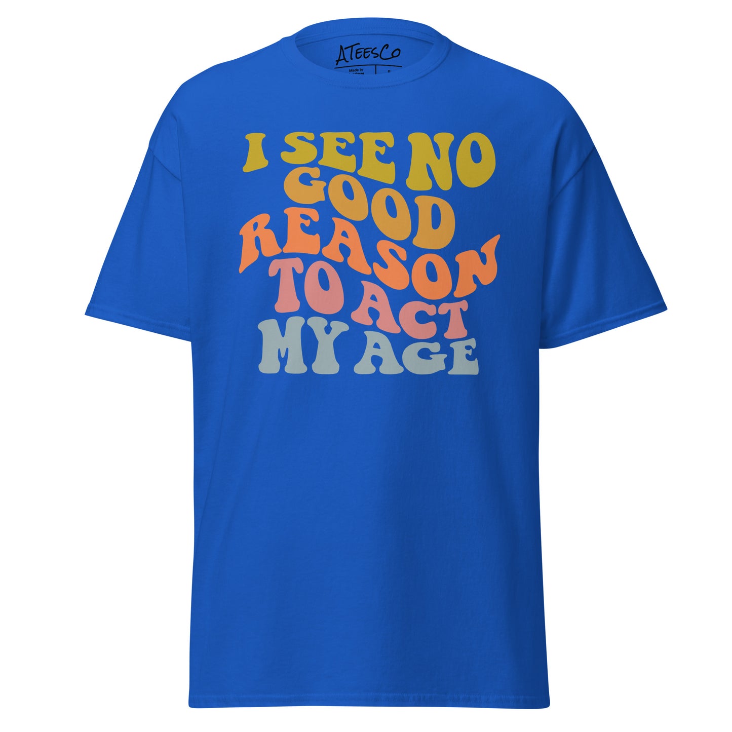 I See No Good Reason To Act My Age Unisex Graphic Tee Shirt - Color: Royal - T-Shirt