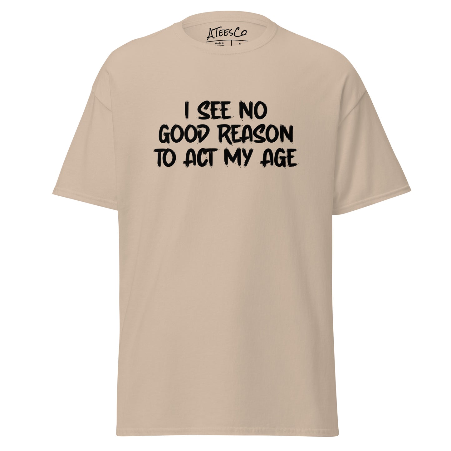 I See No Good Reason To Act My Age T-Shirt - Color: Sand