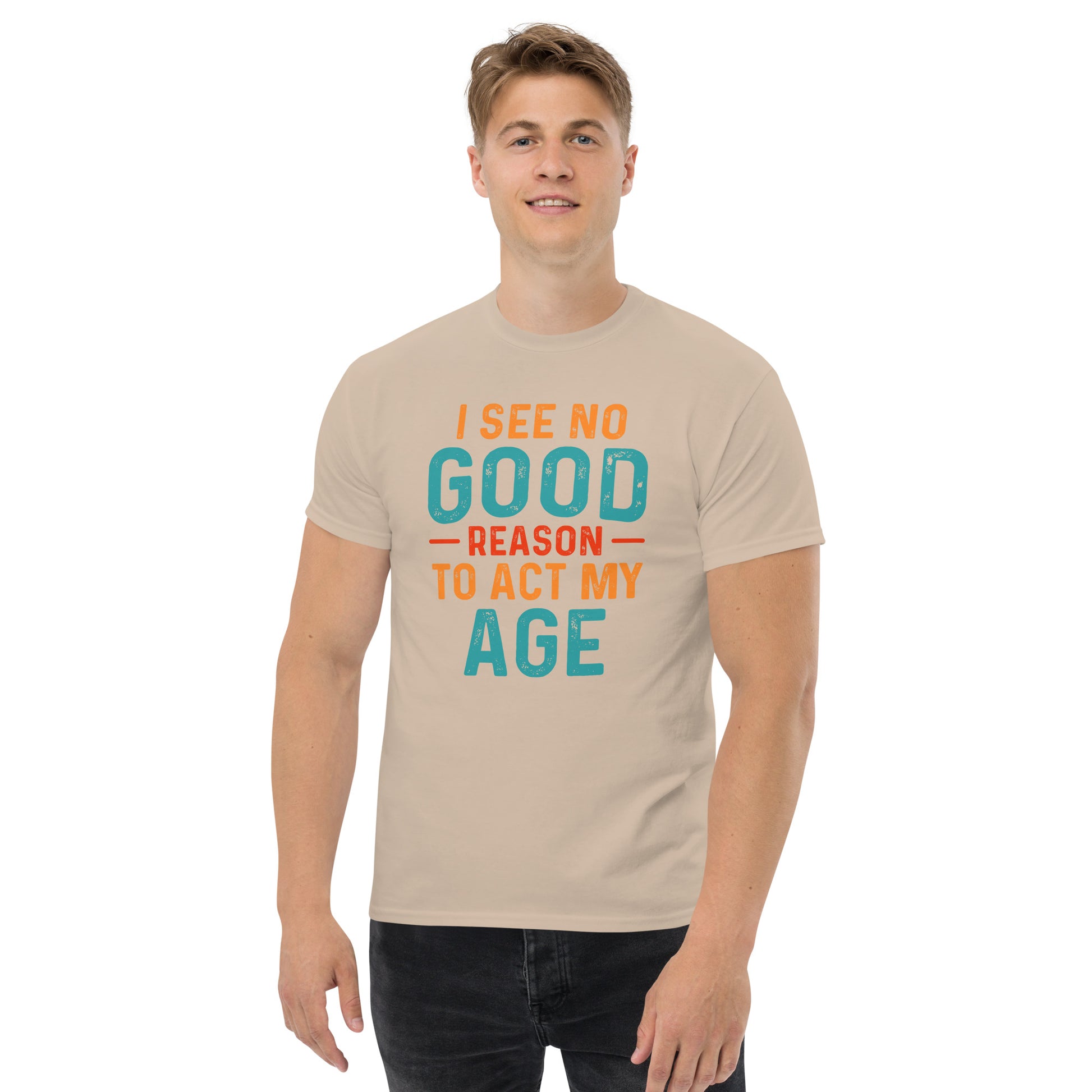 I See No Good Reason To Act My Age T-Shirt - Color: Sand - T-Shirt