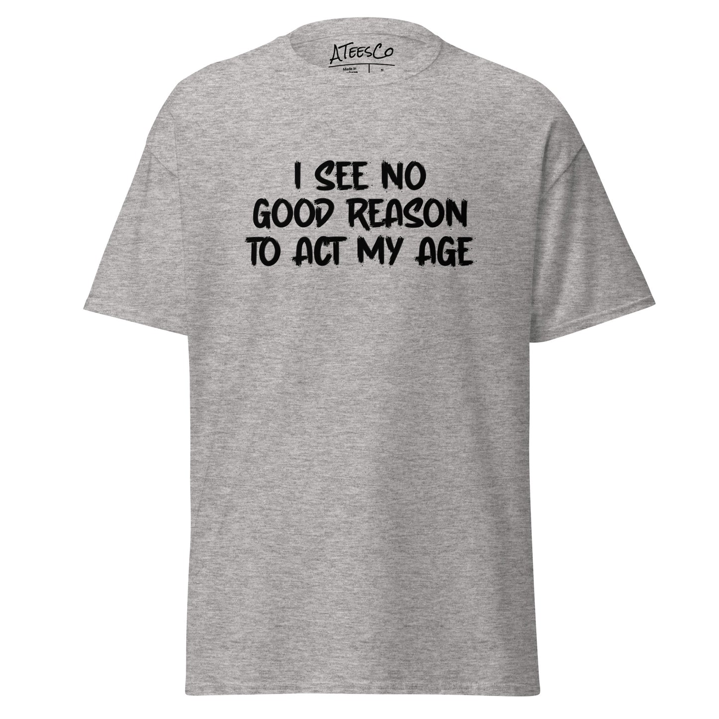 I See No Good Reason To Act My Age T-Shirt - Color: Sport Grey