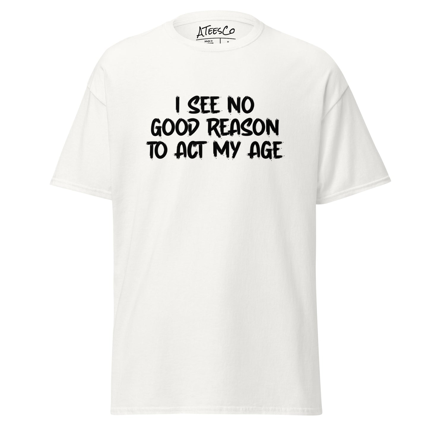 I See No Good Reason To Act My Age T-Shirt