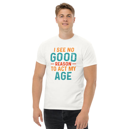 I See No Good Reason To Act My Age T-Shirt - Color: White - T-Shirt