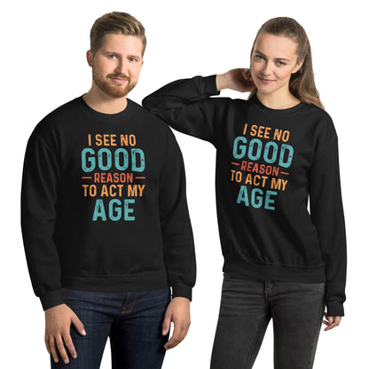 I See No Good Reason To Act My Age Sweatshirt - Color: Black