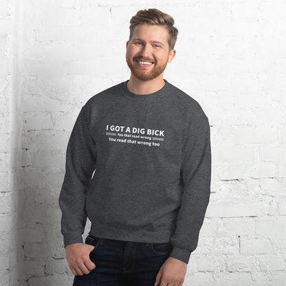 I Got a Dig Bick Sweatshirt (You That Read Wrong) Color: Dark Heather