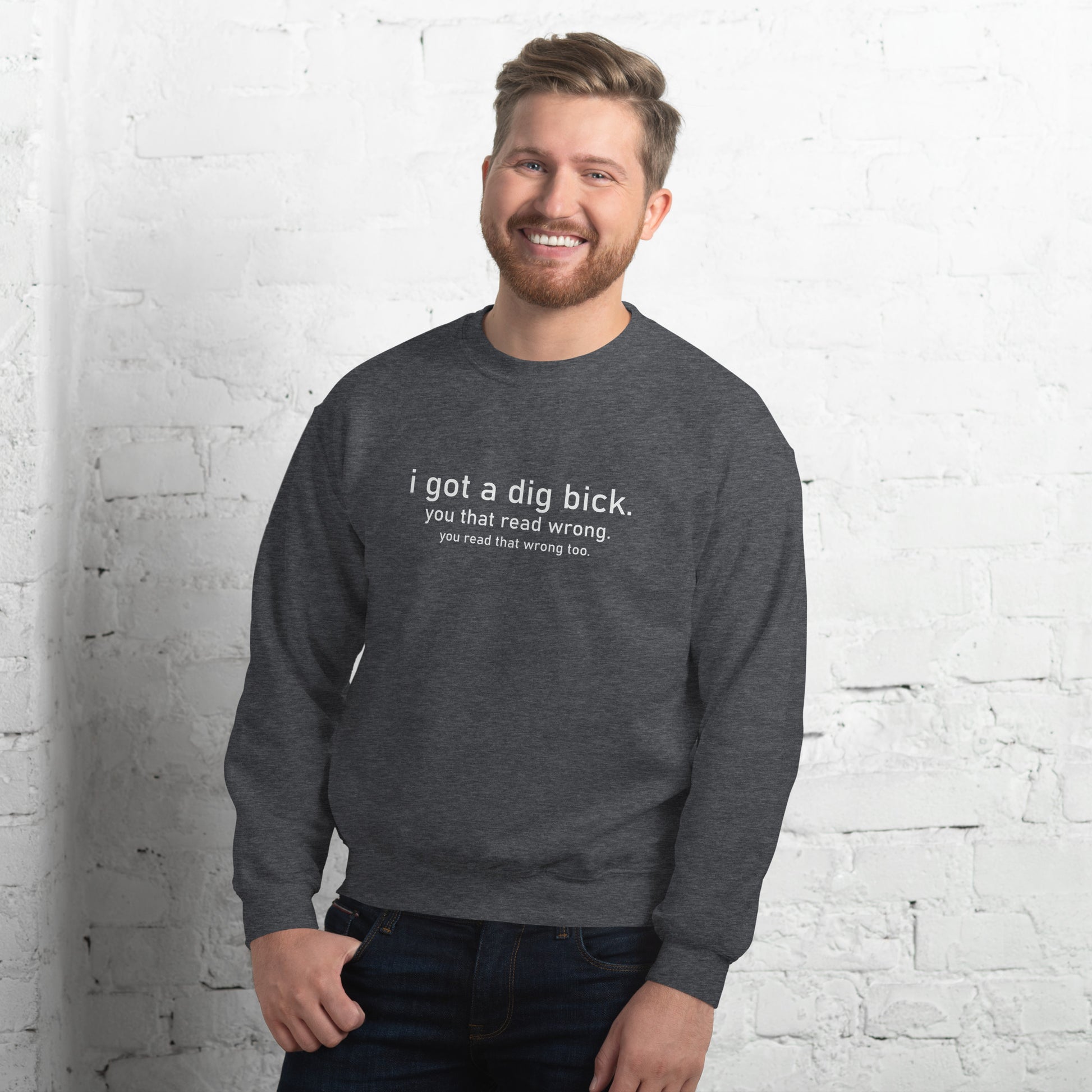 I Got a Dig Bick (You That Read Wrong) Sweatshirt Color: Dark Heather