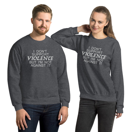 I Don't Support Violence But I'm Not Against It Sweatshirt - Color: Dark Heather