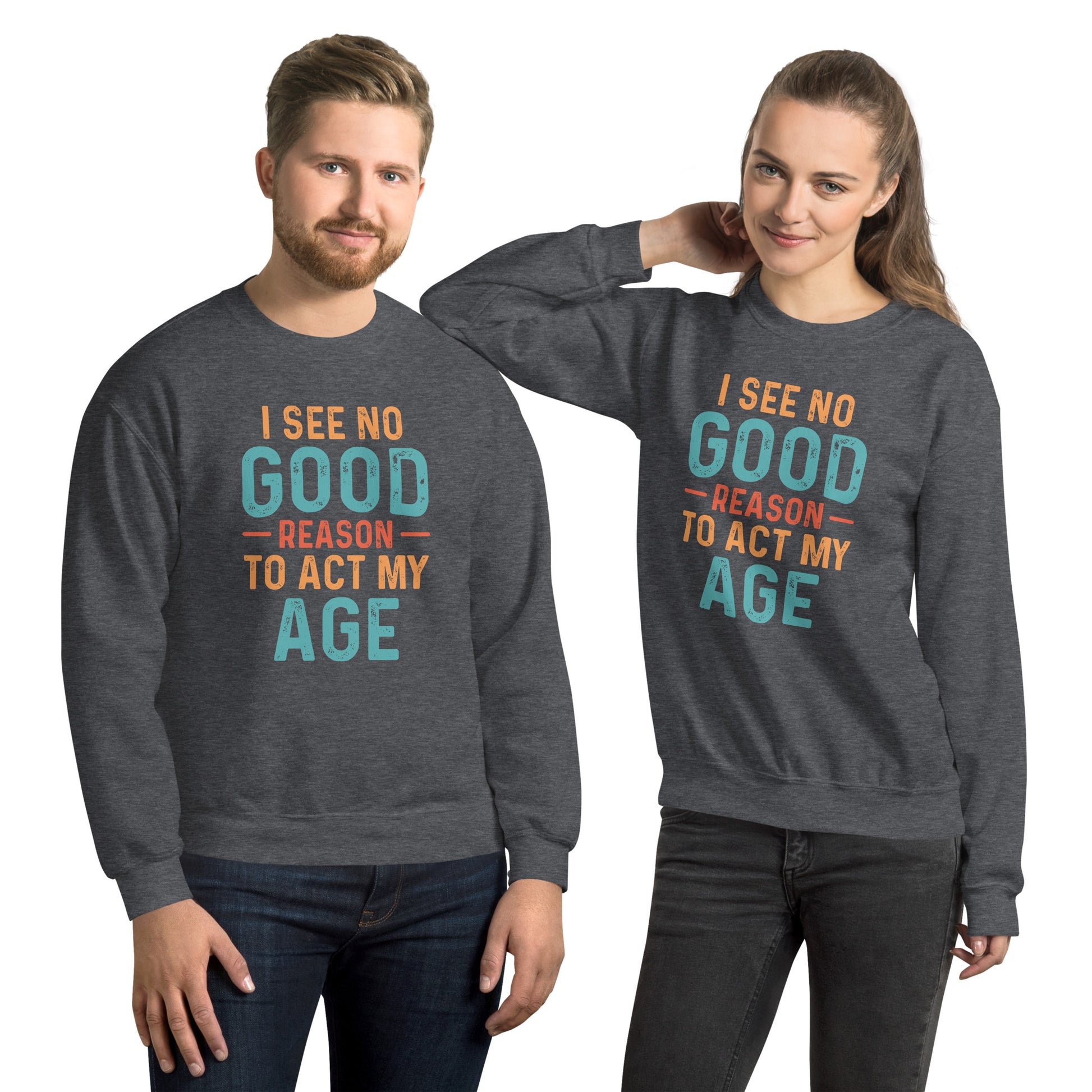 I See No Good Reason To Act My Age Sweatshirt - Color: Dark Heather - Sweatshirt Gildan 18000