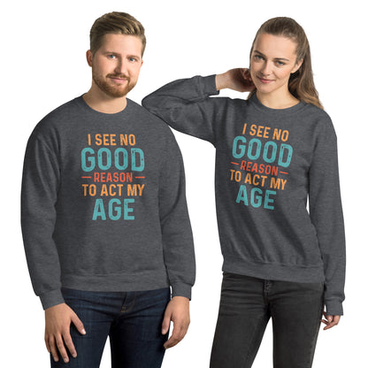 I See No Good Reason To Act My Age Sweatshirt - Color: Dark Heather