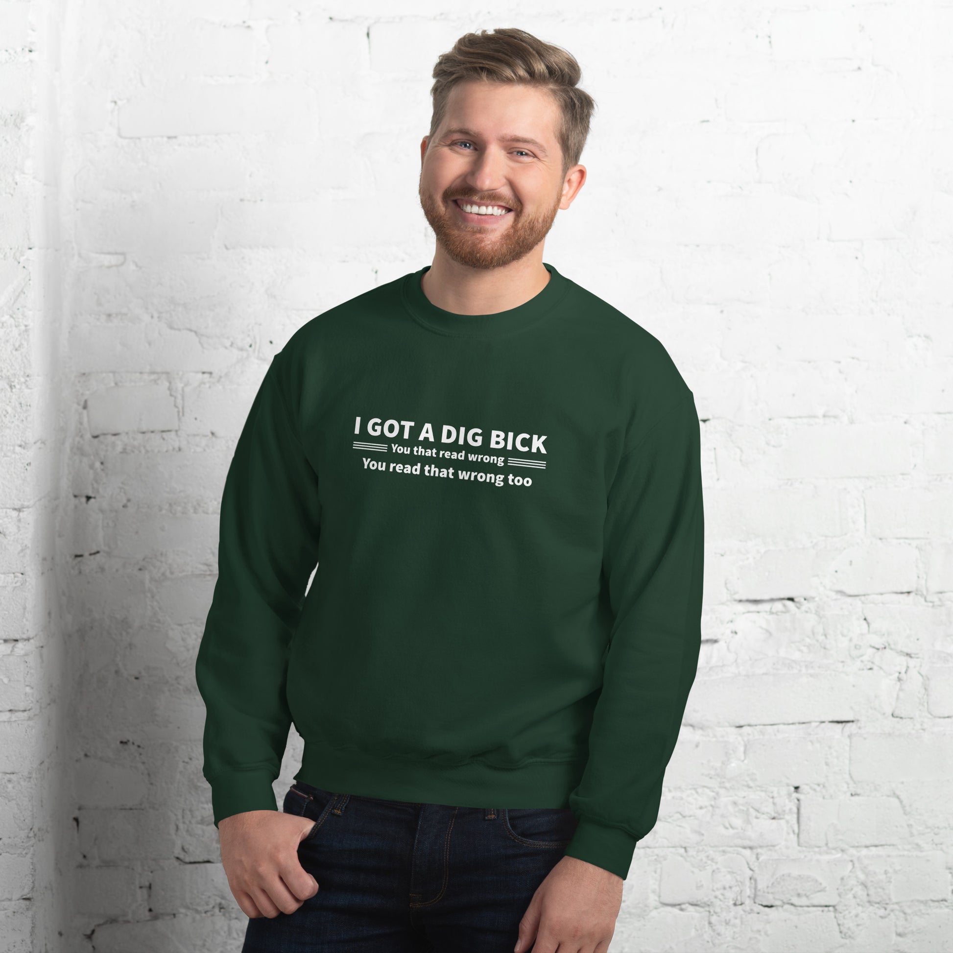 I Got a Dig Bick Sweatshirt (You That Read Wrong) Color: Forest Green