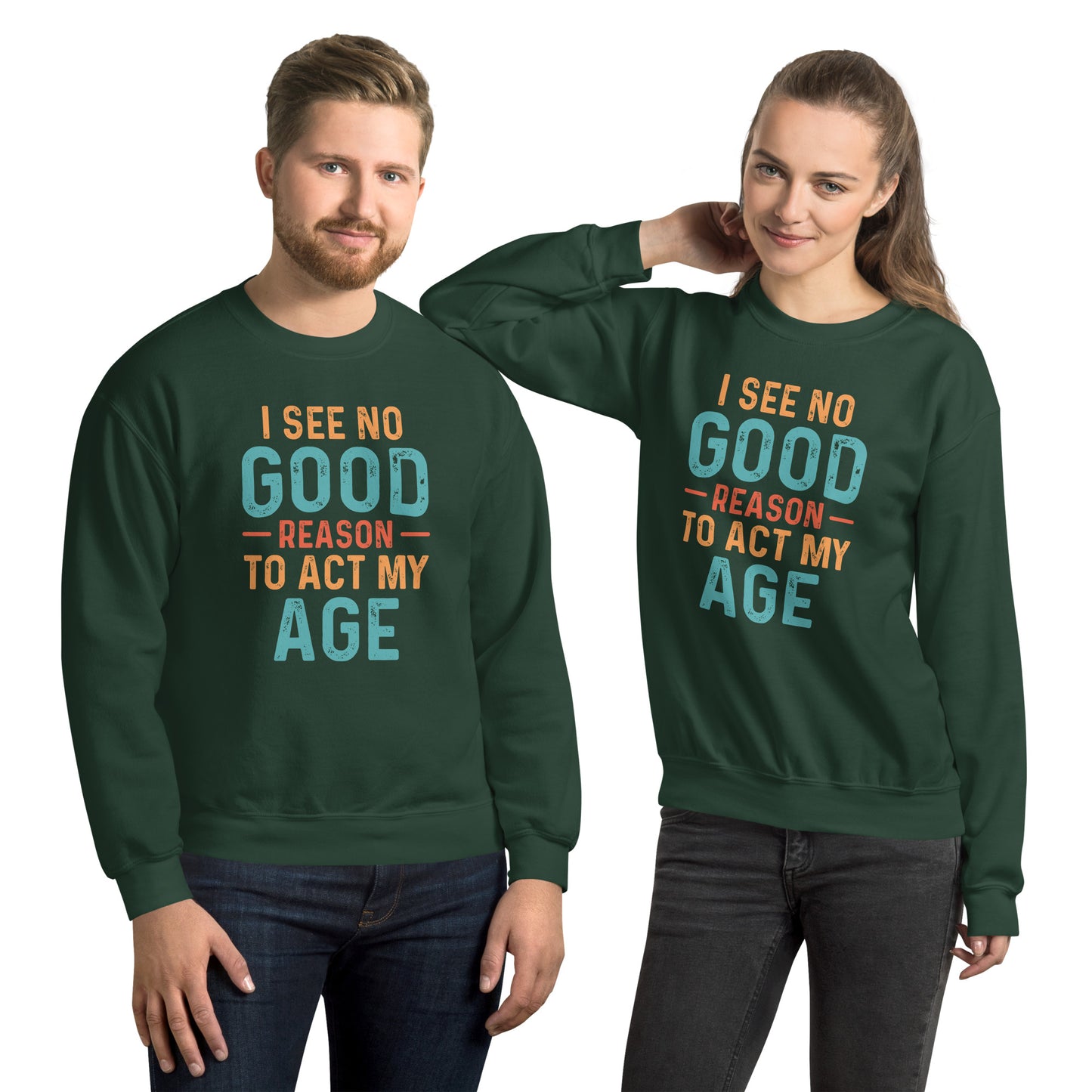 I See No Good Reason To Act My Age Sweatshirt - Color: Forest Green - Sweatshirt Gildan 18000