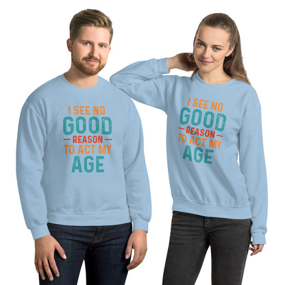 I See No Good Reason To Act My Age Sweatshirt - Color: Light Blue - Sweatshirt Gildan 18000