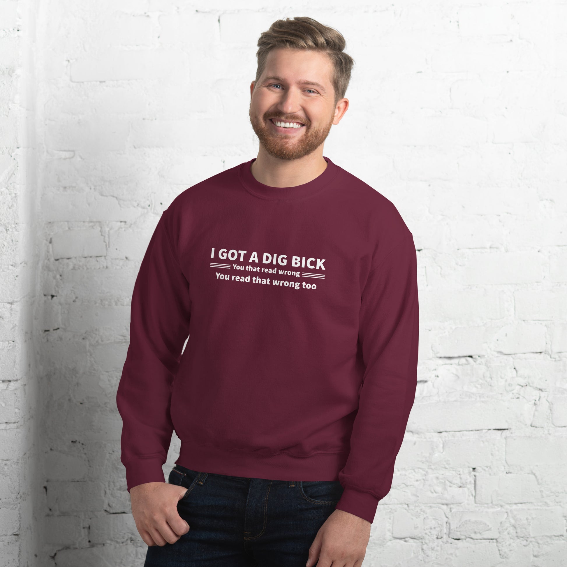 I Got a Dig Bick Sweatshirt (You That Read Wrong) Color: Maroon