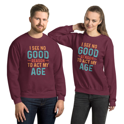 I See No Good Reason To Act My Age Sweatshirt - Color: Maroon - Sweatshirt Gildan 18000