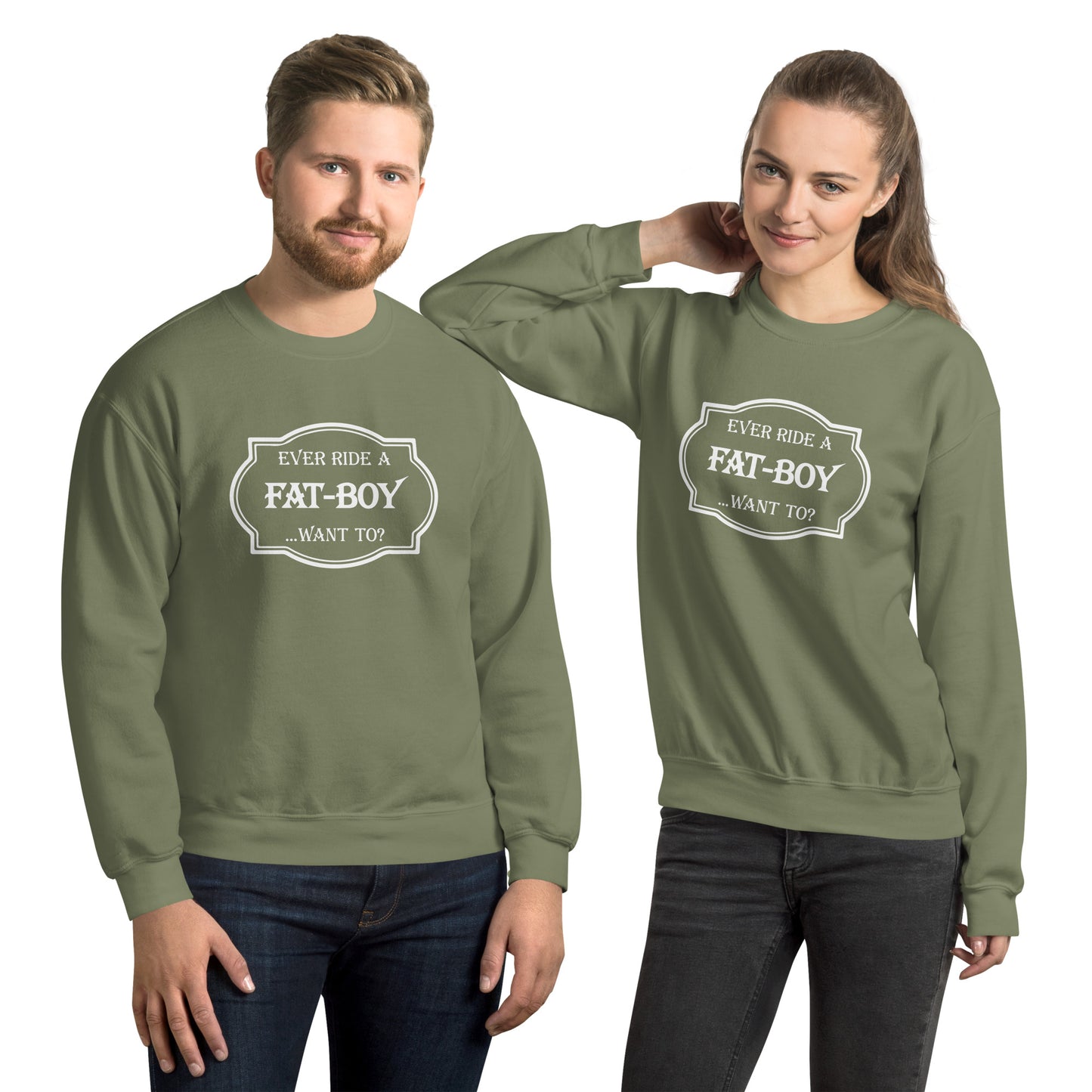 Ever Ride a Fat Boy... Want to? (Motorcycle) Sweatshirt Color: Military Green