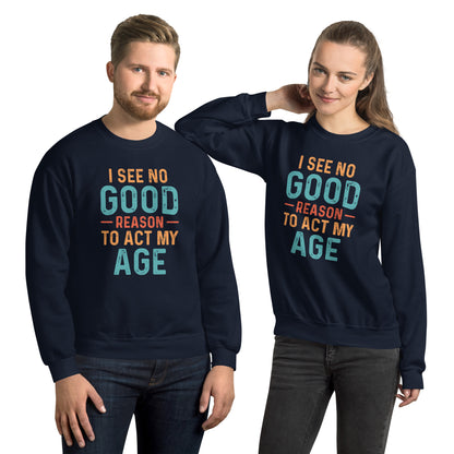 I See No Good Reason To Act My Age Sweatshirt - Color: Navy - Sweatshirt Gildan 18000