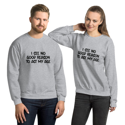 I See No Good Reason To Act My Age Sweatshirt - Color: Sport Grey - Sweatshirt Gildan 18000