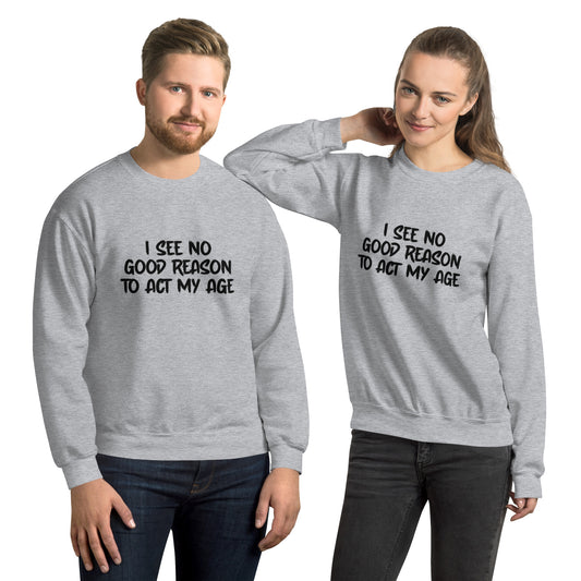 I See No Good Reason To Act My Age Sweatshirt - Color: Sport Grey