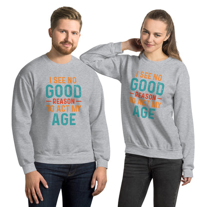 I See No Good Reason To Act My Age Sweatshirt - Color: Sport Grey - Sweatshirt Gildan 18000