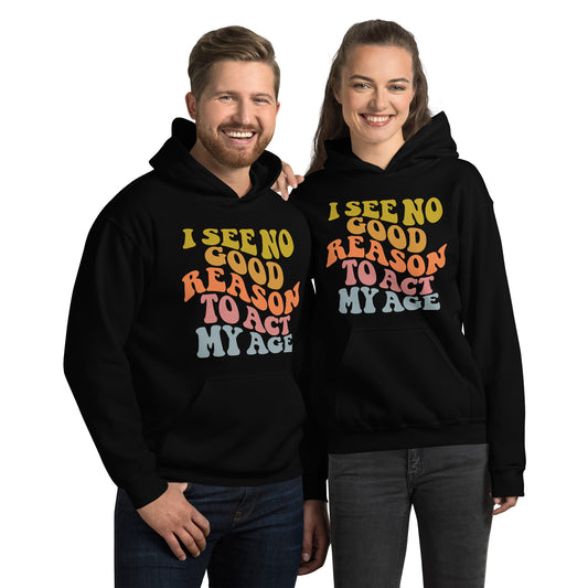 I See No Good Reason To Act My Age Hoodie - Color: Black - Unisex Hoodie Gildan 18500