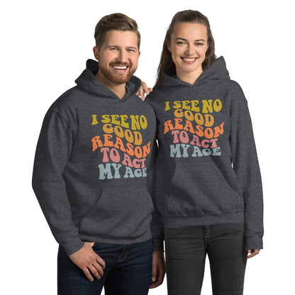 I See No Good Reason To Act My Age Hoodie - Color: Dark Heather - Unisex Hoodie Gildan 18500