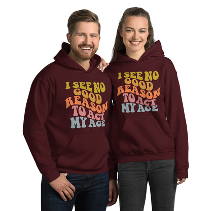 I See No Good Reason To Act My Age Hoodie - Color: Maroon - Unisex Hoodie Gildan 18500