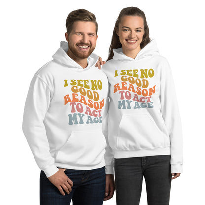 I See No Good Reason To Act My Age Hoodie - Color: White - Unisex Hoodie Gildan 18500