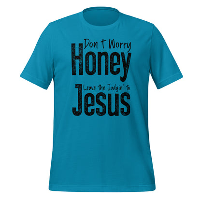 Don't Worry Honey Leave the Judging' To Jesus T-Shirt - Color: Aqua