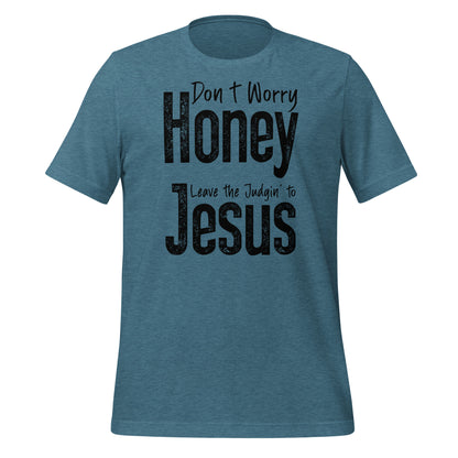 Don't Worry Honey Leave the Judgin' to Jesus T-Shirt - Color: Heather Deep Teal