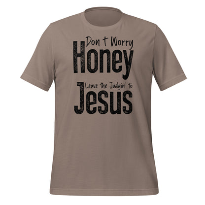 Don't Worry Honey Leave the Judgin' to Jesus T-Shirt - Color: Pebble