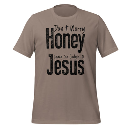 Don't Worry Honey Leave the Judging' To Jesus T-Shirt - Color: Pebble