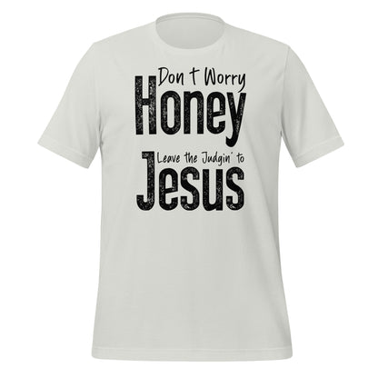 Don't Worry Honey Leave the Judgin' to Jesus T-Shirt - Color: Silver