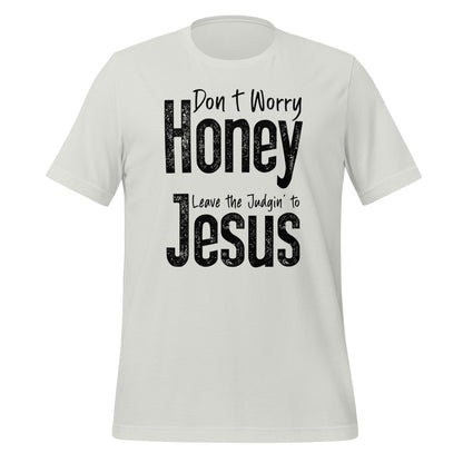 Don't Worry Honey Leave the Judging' To Jesus T-Shirt - Color: Silver