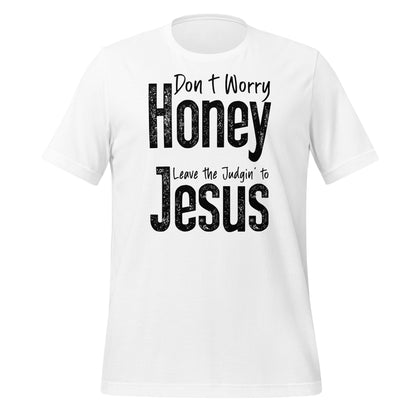 Don't Worry Honey Leave the Judgin' to Jesus T-Shirt - Color: White