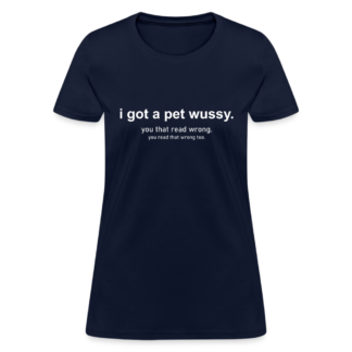 i got a pet wussy Women's T-Shirt