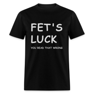 Fet's Luck T-Shirt (You Read that Wrong)