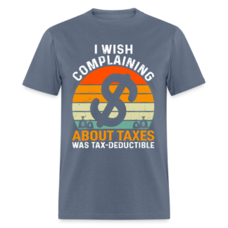 I Wish Complaining About Me Taxes Was Tax Deductible T-Shirt