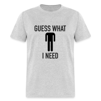 Guess What I Need T-Shirt (Sexual Humor)