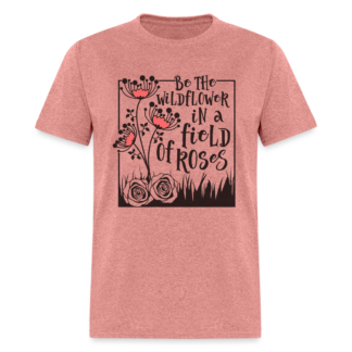 Be The Wildflower In A Field of Roses T-Shirt